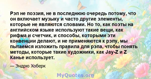 Рэп не поэзия, не в последнюю очередь потому, что он включает музыку и часто другие элементы, которые не являются словами. Но то, как поэты на английском языке используют такие вещи, как рифма и счетчик, и способы,