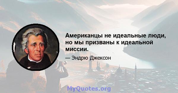 Американцы не идеальные люди, но мы призваны к идеальной миссии.