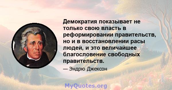 Демократия показывает не только свою власть в реформировании правительств, но и в восстановлении расы людей, и это величайшее благословение свободных правительств.