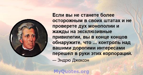 Если вы не станете более осторожным в своих штатах и ​​не проверете дух монополии и жажды на эксклюзивные привилегии, вы в конце концов обнаружите, что ... контроль над вашими дорогими интересами перешел в руки этих