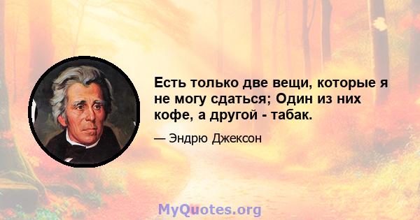 Есть только две вещи, которые я не могу сдаться; Один из них кофе, а другой - табак.