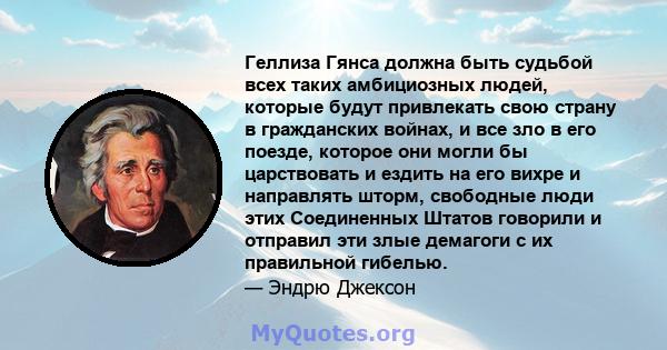 Геллиза Гянса должна быть судьбой всех таких амбициозных людей, которые будут привлекать свою страну в гражданских войнах, и все зло в его поезде, которое они могли бы царствовать и ездить на его вихре и направлять