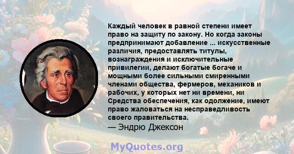 Каждый человек в равной степени имеет право на защиту по закону. Но когда законы предпринимают добавление ... искусственные различия, предоставлять титулы, вознаграждения и исключительные привилегии, делают богатые