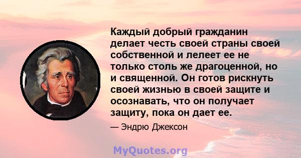 Каждый добрый гражданин делает честь своей страны своей собственной и лелеет ее не только столь же драгоценной, но и священной. Он готов рискнуть своей жизнью в своей защите и осознавать, что он получает защиту, пока он 