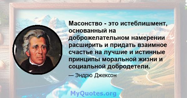 Масонство - это истеблишмент, основанный на доброжелательном намерении расширить и придать взаимное счастье на лучшие и истинные принципы моральной жизни и социальной добродетели.