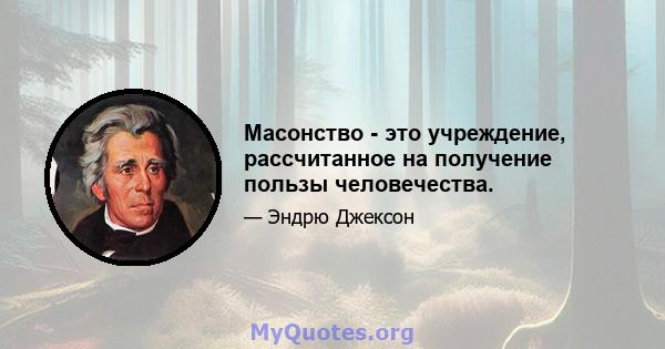 Масонство - это учреждение, рассчитанное на получение пользы человечества.