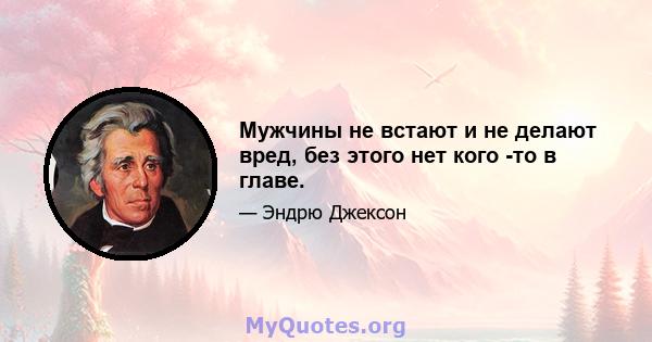 Мужчины не встают и не делают вред, без этого нет кого -то в главе.