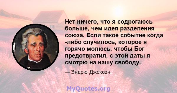 Нет ничего, что я содрогаюсь больше, чем идея разделения союза. Если такое событие когда -либо случилось, которое я горячо молюсь, чтобы Бог предотвратил, с этой даты я смотрю на нашу свободу.