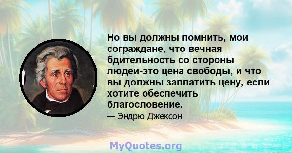 Но вы должны помнить, мои сограждане, что вечная бдительность со стороны людей-это цена свободы, и что вы должны заплатить цену, если хотите обеспечить благословение.