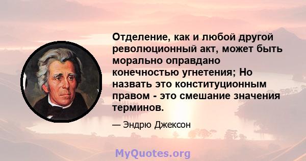 Отделение, как и любой другой революционный акт, может быть морально оправдано конечностью угнетения; Но назвать это конституционным правом - это смешание значения терминов.