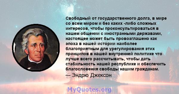 Свободный от государственного долга, в мире со всем миром и без каких -либо сложных интересов, чтобы проконсультироваться в нашем общении с иностранными державами, настоящее может быть провозглашено как эпоха в нашей