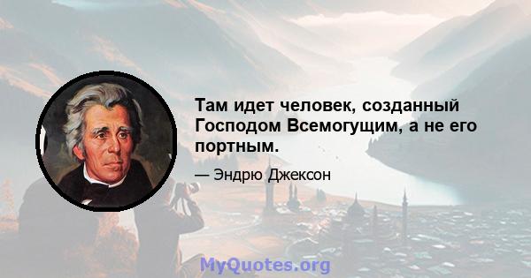 Там идет человек, созданный Господом Всемогущим, а не его портным.