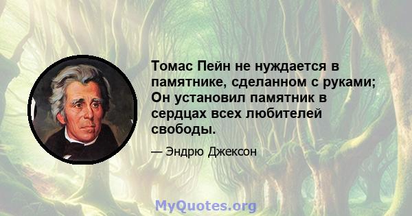 Томас Пейн не нуждается в памятнике, сделанном с руками; Он установил памятник в сердцах всех любителей свободы.