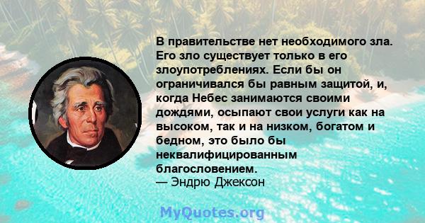 В правительстве нет необходимого зла. Его зло существует только в его злоупотреблениях. Если бы он ограничивался бы равным защитой, и, когда Небес занимаются своими дождями, осыпают свои услуги как на высоком, так и на