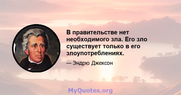 В правительстве нет необходимого зла. Его зло существует только в его злоупотреблениях.