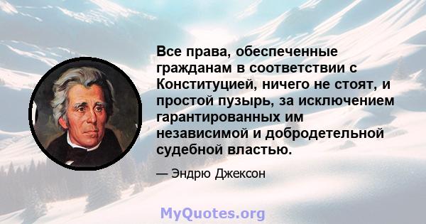 Все права, обеспеченные гражданам в соответствии с Конституцией, ничего не стоят, и простой пузырь, за исключением гарантированных им независимой и добродетельной судебной властью.