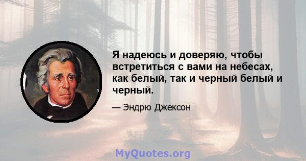 Я надеюсь и доверяю, чтобы встретиться с вами на небесах, как белый, так и черный белый и черный.