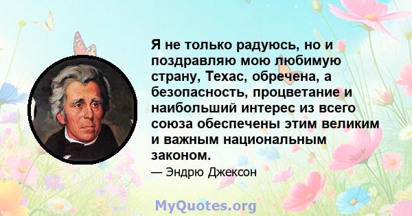 Я не только радуюсь, но и поздравляю мою любимую страну, Техас, обречена, а безопасность, процветание и наибольший интерес из всего союза обеспечены этим великим и важным национальным законом.