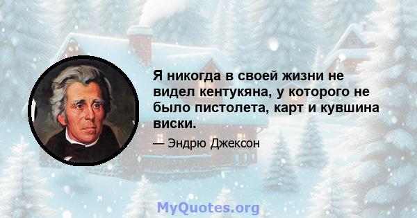 Я никогда в своей жизни не видел кентукяна, у которого не было пистолета, карт и кувшина виски.