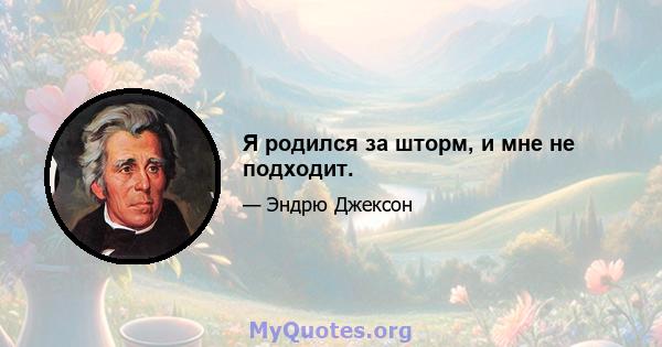 Я родился за шторм, и мне не подходит.