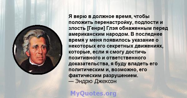 Я верю в должное время, чтобы положить перенастройку, подлости и злость [Генри] Глэя обнаженным перед американским народом. В последнее время у меня появилось указание о некоторых его секретных движениях, которые, если