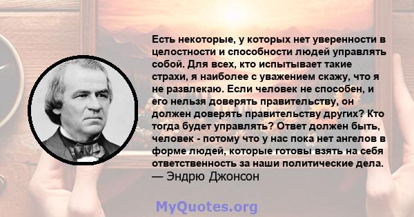 Есть некоторые, у которых нет уверенности в целостности и способности людей управлять собой. Для всех, кто испытывает такие страхи, я наиболее с уважением скажу, что я не развлекаю. Если человек не способен, и его