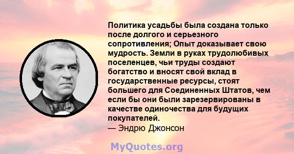 Политика усадьбы была создана только после долгого и серьезного сопротивления; Опыт доказывает свою мудрость. Земли в руках трудолюбивых поселенцев, чьи труды создают богатство и вносят свой вклад в государственные