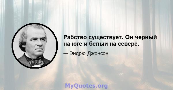 Рабство существует. Он черный на юге и белый на севере.