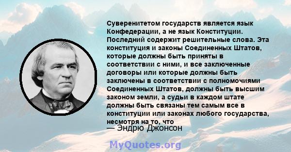 Суверенитетом государств является язык Конфедерации, а не язык Конституции. Последний содержит решительные слова. Эта конституция и законы Соединенных Штатов, которые должны быть приняты в соответствии с ними, и все