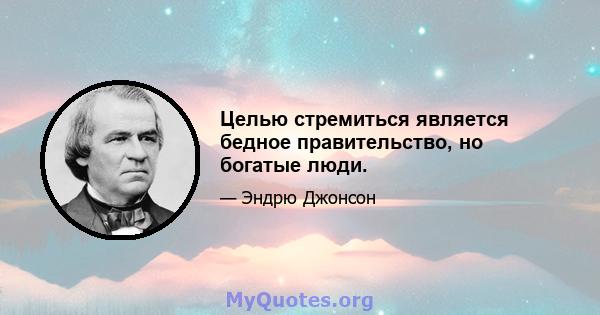 Целью стремиться является бедное правительство, но богатые люди.