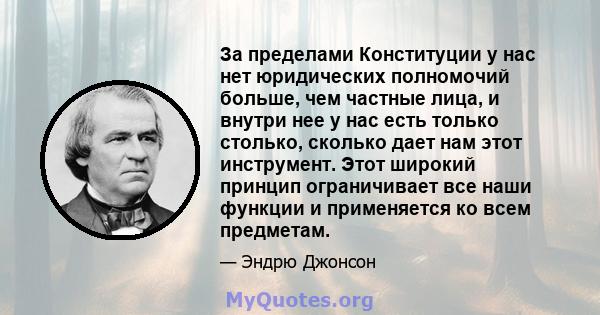 За пределами Конституции у нас нет юридических полномочий больше, чем частные лица, и внутри нее у нас есть только столько, сколько дает нам этот инструмент. Этот широкий принцип ограничивает все наши функции и