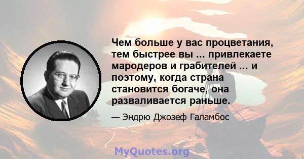 Чем больше у вас процветания, тем быстрее вы ... привлекаете мародеров и грабителей ... и поэтому, когда страна становится богаче, она разваливается раньше.