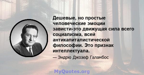 Дешевые, но простые человеческие эмоции зависти-это движущая сила всего социализма, всей антикапиталистической философии. Это признак интеллектуала.