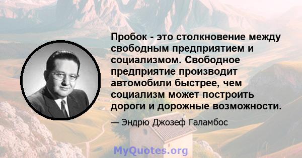 Пробок - это столкновение между свободным предприятием и социализмом. Свободное предприятие производит автомобили быстрее, чем социализм может построить дороги и дорожные возможности.