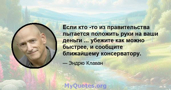 Если кто -то из правительства пытается положить руки на ваши деньги ... убежите как можно быстрее, и сообщите ближайшему консерватору.