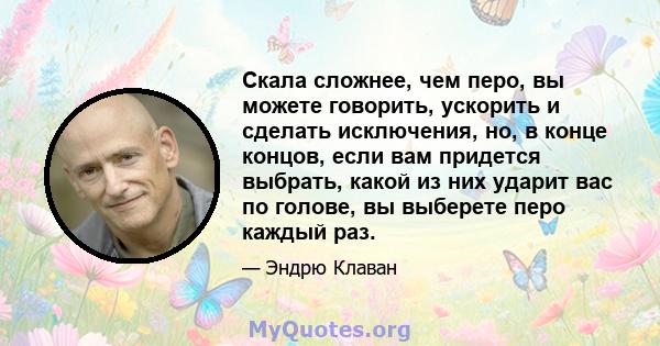 Скала сложнее, чем перо, вы можете говорить, ускорить и сделать исключения, но, в конце концов, если вам придется выбрать, какой из них ударит вас по голове, вы выберете перо каждый раз.