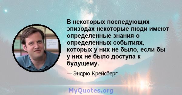 В некоторых последующих эпизодах некоторые люди имеют определенные знания о определенных событиях, которых у них не было, если бы у них не было доступа к будущему.