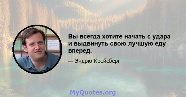 Вы всегда хотите начать с удара и выдвинуть свою лучшую еду вперед.