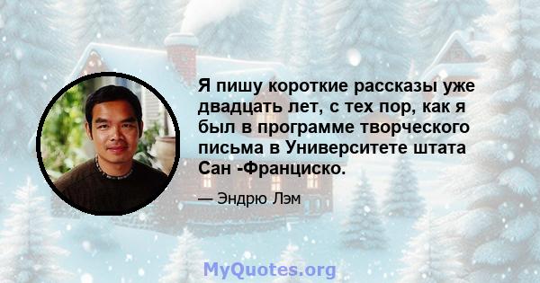 Я пишу короткие рассказы уже двадцать лет, с тех пор, как я был в программе творческого письма в Университете штата Сан -Франциско.