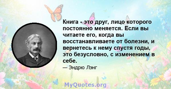 Книга - это друг, лицо которого постоянно меняется. Если вы читаете его, когда вы восстанавливаете от болезни, и вернетесь к нему спустя годы, это безусловно, с изменением в себе.