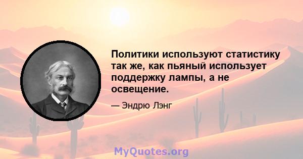 Политики используют статистику так же, как пьяный использует поддержку лампы, а не освещение.