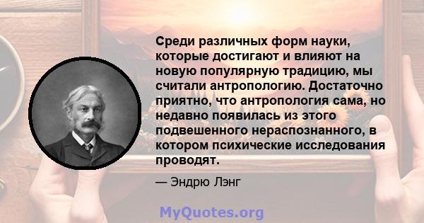 Среди различных форм науки, которые достигают и влияют на новую популярную традицию, мы считали антропологию. Достаточно приятно, что антропология сама, но недавно появилась из этого подвешенного нераспознанного, в