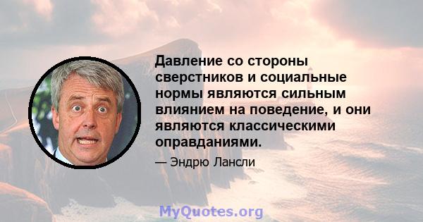 Давление со стороны сверстников и социальные нормы являются сильным влиянием на поведение, и они являются классическими оправданиями.