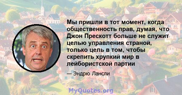 Мы пришли в тот момент, когда общественность прав, думая, что Джон Прескотт больше не служит целью управления страной, только цель в том, чтобы скрепить хрупкий мир в лейбористской партии