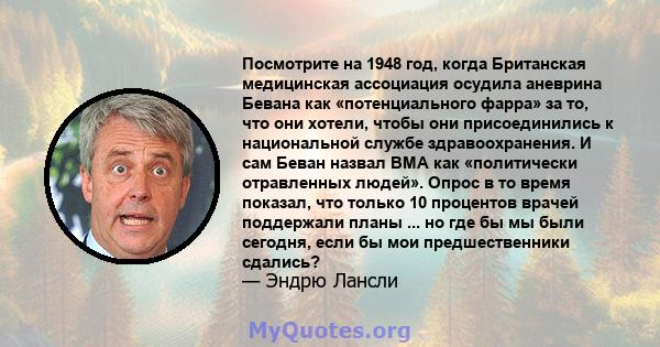 Посмотрите на 1948 год, когда Британская медицинская ассоциация осудила аневрина Бевана как «потенциального фарра» за то, что они хотели, чтобы они присоединились к национальной службе здравоохранения. И сам Беван