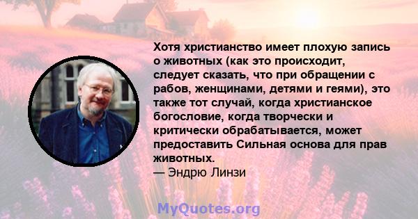 Хотя христианство имеет плохую запись о животных (как это происходит, следует сказать, что при обращении с рабов, женщинами, детями и геями), это также тот случай, когда христианское богословие, когда творчески и