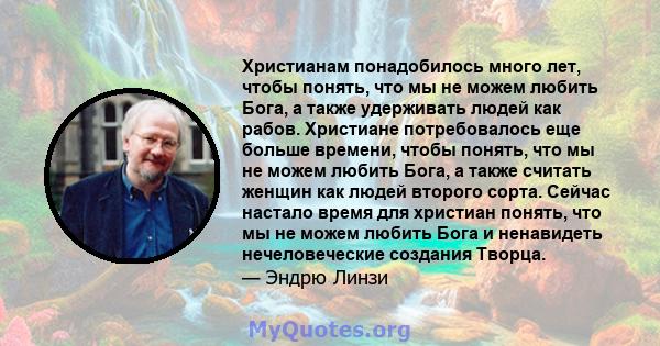 Христианам понадобилось много лет, чтобы понять, что мы не можем любить Бога, а также удерживать людей как рабов. Христиане потребовалось еще больше времени, чтобы понять, что мы не можем любить Бога, а также считать