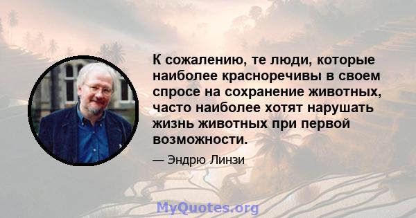 К сожалению, те люди, которые наиболее красноречивы в своем спросе на сохранение животных, часто наиболее хотят нарушать жизнь животных при первой возможности.