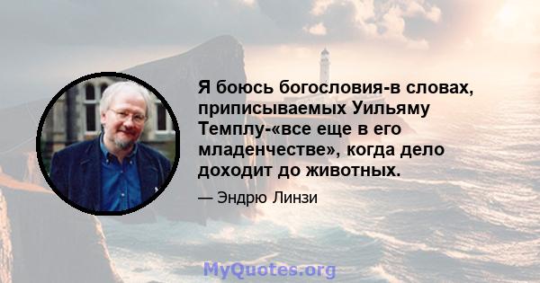 Я боюсь богословия-в словах, приписываемых Уильяму Темплу-«все еще в его младенчестве», когда дело доходит до животных.