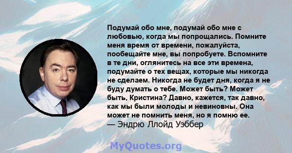 Подумай обо мне, подумай обо мне с любовью, когда мы попрощались. Помните меня время от времени, пожалуйста, пообещайте мне, вы попробуете. Вспомните в те дни, оглянитесь на все эти времена, подумайте о тех вещах,